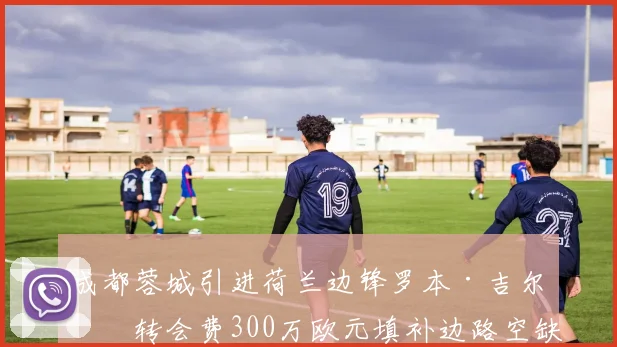 成都蓉城引进荷兰边锋罗本·吉尔，转会费300万欧元填补边路空缺