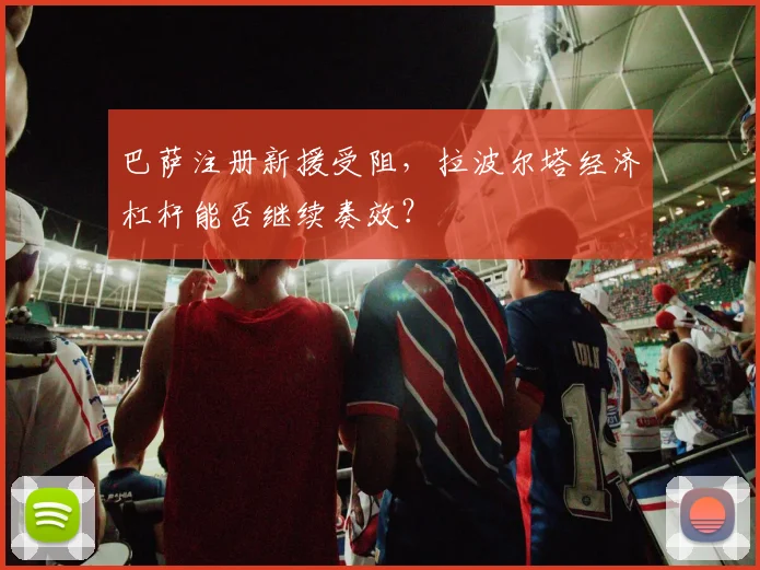 巴萨注册新援受阻，拉波尔塔经济杠杆能否继续奏效？
