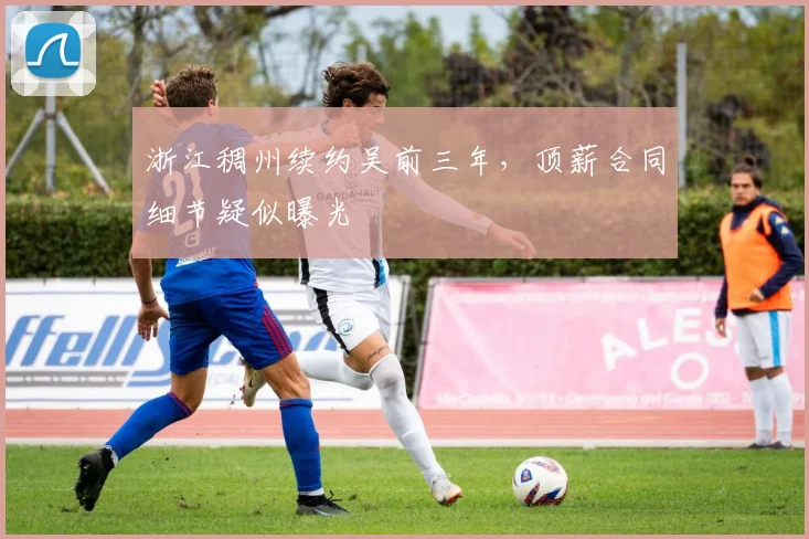 浙江稠州续约吴前三年，顶薪合同细节疑似曝光