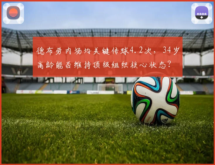 德布劳内场均关键传球4.2次,34岁高龄能否维持顶级组织核心状态?